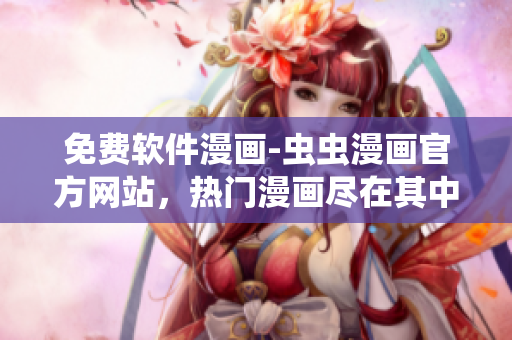 免費軟件漫畫-蟲蟲漫畫官方網(wǎng)站，熱門漫畫盡在其中！