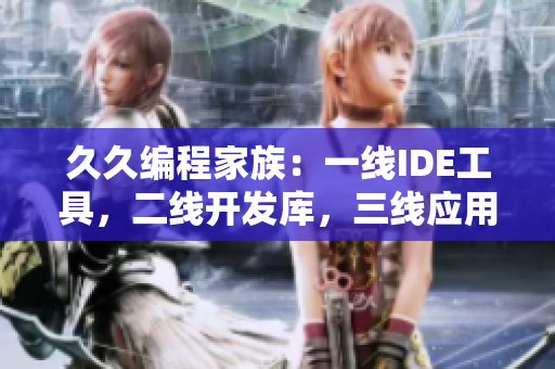 久久編程家族：一線IDE工具，二線開發(fā)庫(kù)，三線應(yīng)用軟件