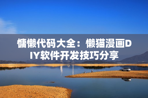 慵懶代碼大全：懶貓漫畫DIY軟件開發(fā)技巧分享