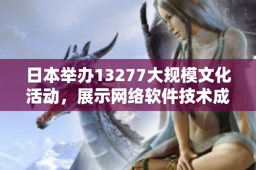 日本舉辦13277大規(guī)模文化活動，展示網(wǎng)絡(luò)軟件技術(shù)成果