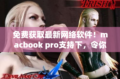免費獲取最新網(wǎng)絡軟件！macbook pro支持下，令你的生產(chǎn)力提升多倍！
