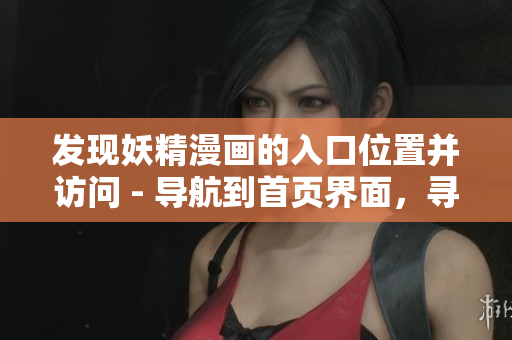 發(fā)現(xiàn)妖精漫畫(huà)的入口位置并訪問(wèn) - 導(dǎo)航到首頁(yè)界面，尋找登錄入口