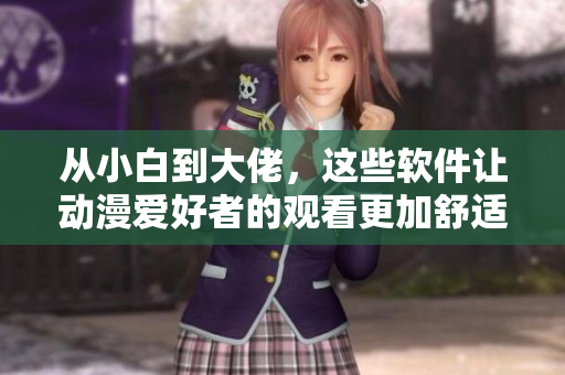 從小白到大佬，這些軟件讓動漫愛好者的觀看更加舒適易懂
