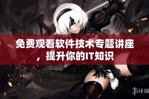 免費(fèi)觀看軟件技術(shù)專題講座，提升你的IT知識(shí)