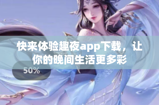 快來(lái)體驗(yàn)趣夜app下載，讓你的晚間生活更多彩