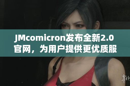 JMcomicron發(fā)布全新2.0官網，為用戶提供更優(yōu)質服務