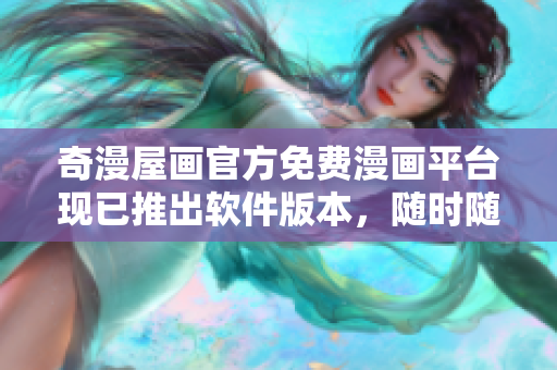 奇漫屋畫官方免費(fèi)漫畫平臺(tái)現(xiàn)已推出軟件版本，隨時(shí)隨地暢享精彩漫畫！