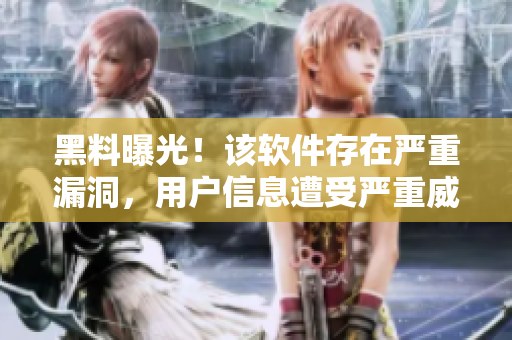 黑料曝光！該軟件存在嚴(yán)重漏洞，用戶信息遭受嚴(yán)重威脅！ – 51大瓜