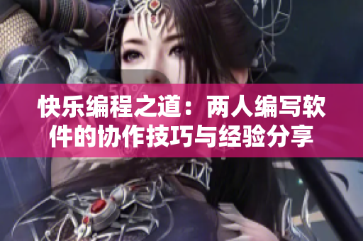 快樂(lè)編程之道：兩人編寫(xiě)軟件的協(xié)作技巧與經(jīng)驗(yàn)分享