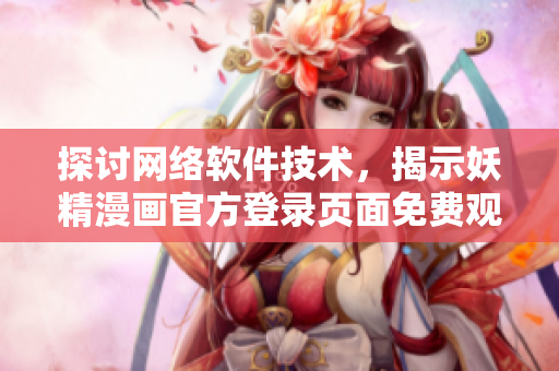 探討網(wǎng)絡(luò)軟件技術(shù)，揭示妖精漫畫(huà)官方登錄頁(yè)面免費(fèi)觀看的奧秘