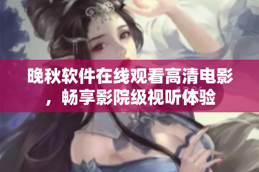晚秋軟件在線觀看高清電影，暢享影院級視聽體驗