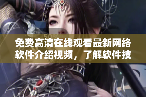 免費(fèi)高清在線觀看最新網(wǎng)絡(luò)軟件介紹視頻，了解軟件技術(shù)趨勢(shì)