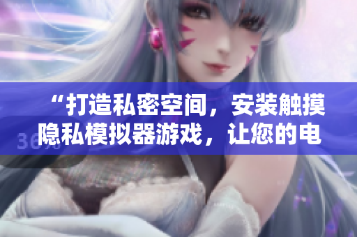 “打造私密空間，安裝觸摸隱私模擬器游戲，讓您的電腦數(shù)據(jù)更加安全！”