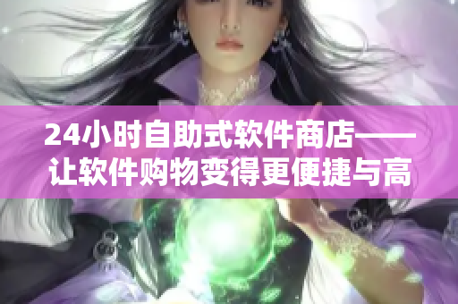24小時(shí)自助式軟件商店——讓軟件購物變得更便捷與高效