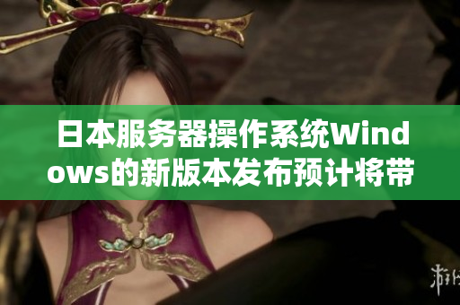 日本服務(wù)器操作系統(tǒng)Windows的新版本發(fā)布預(yù)計(jì)將帶來的軟件業(yè)界的變革