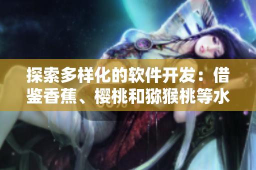 探索多樣化的軟件開發(fā)：借鑒香蕉、櫻桃和獼猴桃等水果的獨(dú)特特性