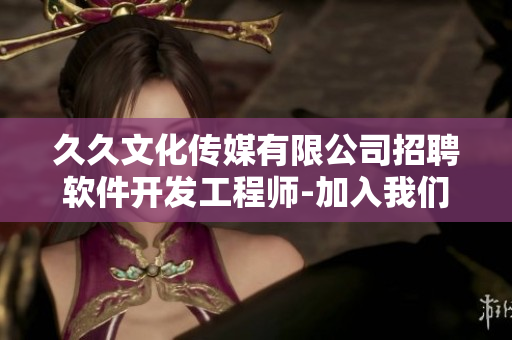 久久文化傳媒有限公司招聘軟件開發(fā)工程師-加入我們，共創(chuàng)未來