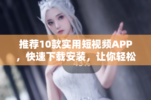 推薦10款實用短視頻APP，快速下載安裝，讓你輕松制作炫酷視頻
