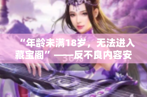 “年齡未滿18歲，無法進入藏寶閣”——反不良內(nèi)容安全提示