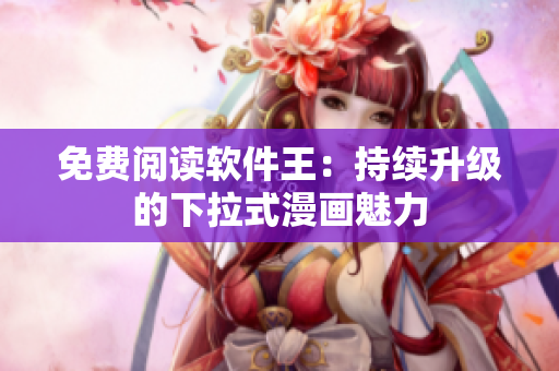免費閱讀軟件王：持續(xù)升級的下拉式漫畫魅力