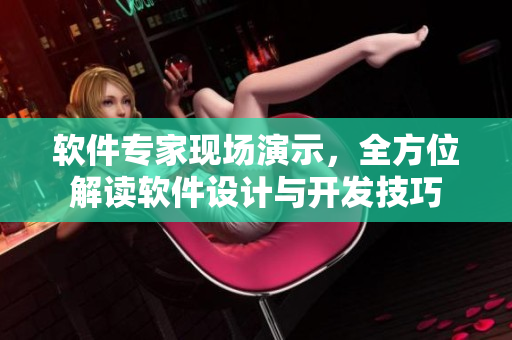 軟件專家現(xiàn)場演示，全方位解讀軟件設(shè)計(jì)與開發(fā)技巧