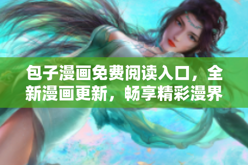 包子漫畫免費閱讀入口，全新漫畫更新，暢享精彩漫界