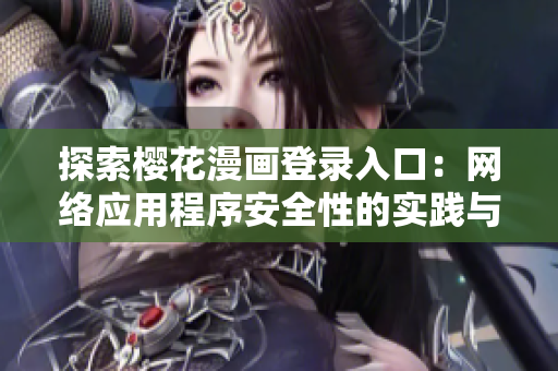 探索櫻花漫畫登錄入口：網(wǎng)絡應用程序安全性的實踐與思考