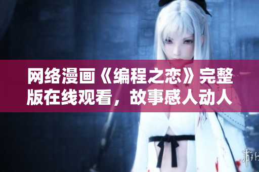 網(wǎng)絡(luò)漫畫《編程之戀》完整版在線觀看，故事感人動人，精彩絕倫