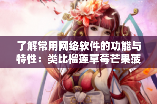 了解常用網(wǎng)絡軟件的功能與特性：類比榴蓮草莓芒果菠蘿香蕉