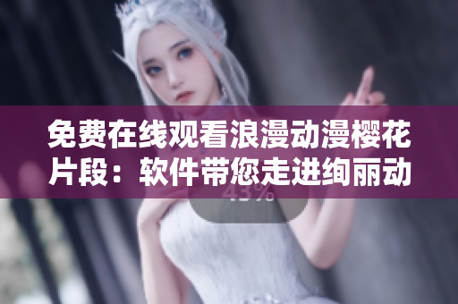 免費在線觀看浪漫動漫櫻花片段：軟件帶您走進絢麗動漫世界