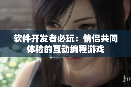 軟件開發(fā)者必玩：情侶共同體驗的互動編程游戲
