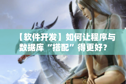 【軟件開發(fā)】如何讓程序與數(shù)據(jù)庫“搭配”得更好？