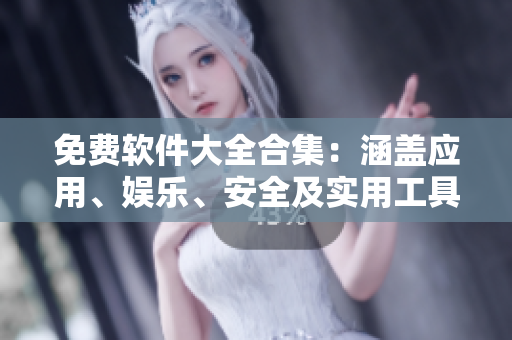 免費軟件大全合集：涵蓋應(yīng)用、娛樂、安全及實用工具等分類