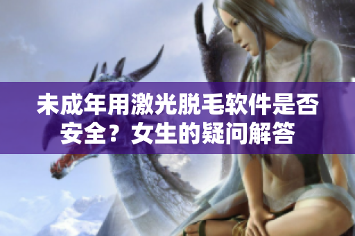 未成年用激光脫毛軟件是否安全？女生的疑問解答