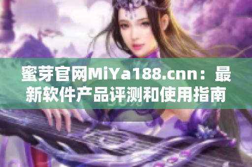 蜜芽官網(wǎng)MiYa188.cnn：最新軟件產(chǎn)品評測和使用指南