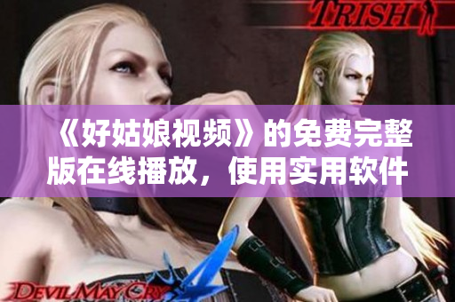 《好姑娘視頻》的免費(fèi)完整版在線播放，使用實(shí)用軟件加速觀看體驗(yàn)