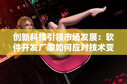 創(chuàng)新科技引領(lǐng)市場發(fā)展：軟件開發(fā)廠家如何應(yīng)對(duì)技術(shù)變革