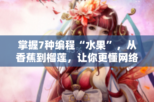 掌握7種編程“水果”，從香蕉到榴蓮，讓你更懂網(wǎng)絡(luò)軟件開發(fā)