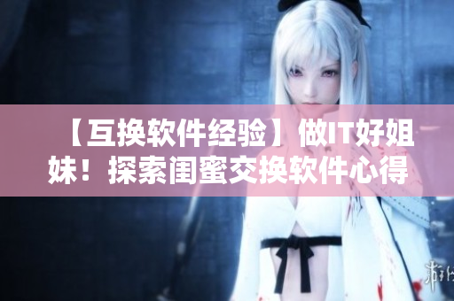 【互換軟件經(jīng)驗(yàn)】做IT好姐妹！探索閨蜜交換軟件心得