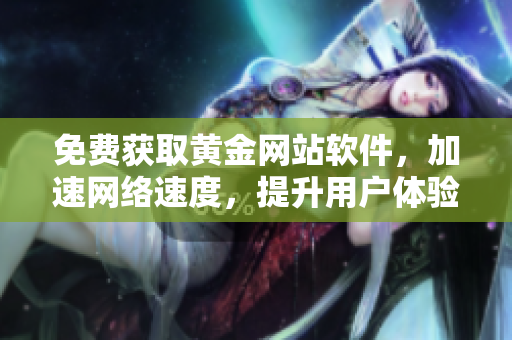 免費獲取黃金網站軟件，加速網絡速度，提升用戶體驗