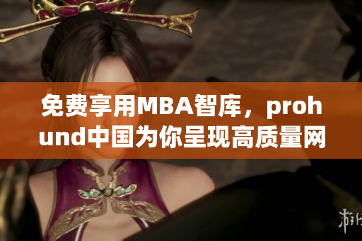 免費(fèi)享用MBA智庫，prohund中國為你呈現(xiàn)高質(zhì)量網(wǎng)絡(luò)商學(xué)教育