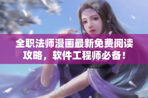 全職法師漫畫最新免費(fèi)閱讀攻略，軟件工程師必備！