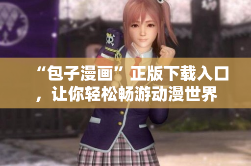 “包子漫畫”正版下載入口，讓你輕松暢游動漫世界