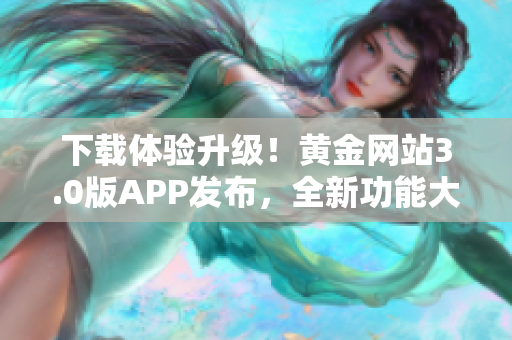 下載體驗升級！黃金網(wǎng)站3.0版APP發(fā)布，全新功能大加強(qiáng)！