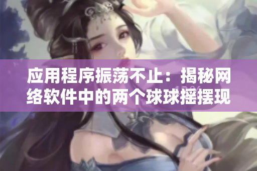應(yīng)用程序振蕩不止：揭秘網(wǎng)絡(luò)軟件中的兩個(gè)球球搖擺現(xiàn)象