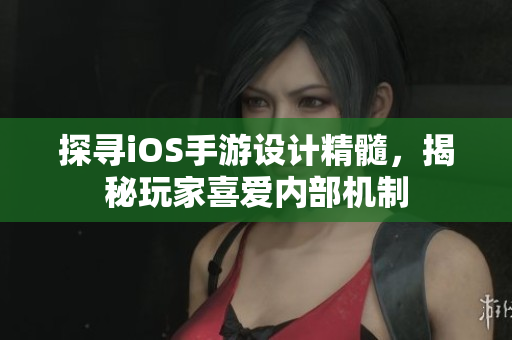 探尋iOS手游設(shè)計(jì)精髓，揭秘玩家喜愛內(nèi)部機(jī)制