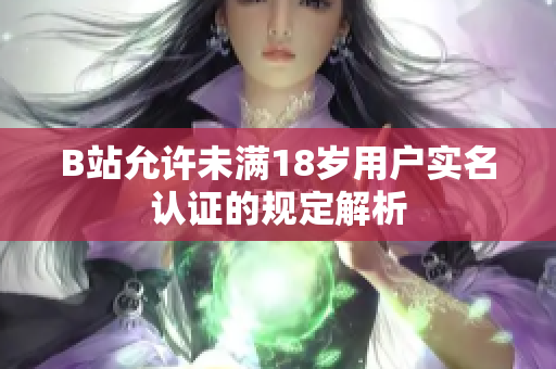 B站允許未滿18歲用戶實名認(rèn)證的規(guī)定解析