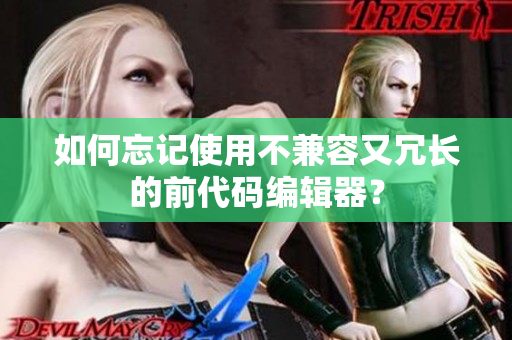 如何忘記使用不兼容又冗長的前代碼編輯器？