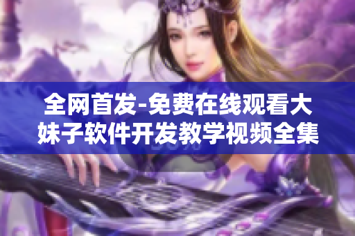 全網(wǎng)首發(fā)-免費(fèi)在線觀看大妹子軟件開發(fā)教學(xué)視頻全集