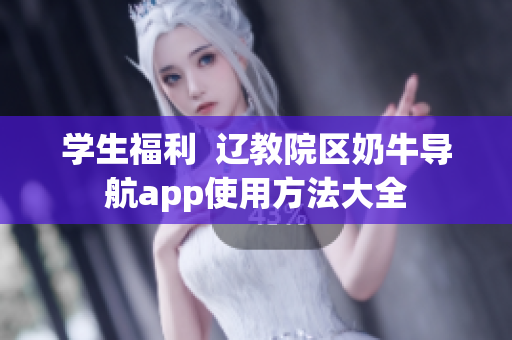 學(xué)生福利  遼教院區(qū)奶牛導(dǎo)航app使用方法大全